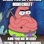 miner patrick | WHEN YOU'RE PLAYING MINECRAFT; AND YOU DIE IN LAVA TRYING TO MINE DIAMONDS | image tagged in miner patrick,minecraft,memes | made w/ Imgflip meme maker