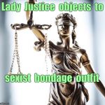 Scales of Justice ... ? | Lady  Justice  objects  to; sexist  bondage  outfit | image tagged in lady scales of justice 550x525,bondage bdsm,nsfw,law,sexist,clothing | made w/ Imgflip meme maker