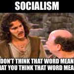 Inigo Montoya | SOCIALISM; I DON’T THINK THAT WORD MEANS WHAT YOU THINK THAT WORD MEANS. | image tagged in inigo montoya | made w/ Imgflip meme maker