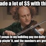 That’s a successful musician! | Made a lot of $$ with this. 12 peeps in my building pay me daily to stop playin’ it, and the numbers are growin’ | image tagged in 3 stooges larry violin,paid,stop playing,horrible violinist,funny memes,memes | made w/ Imgflip meme maker