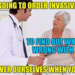 Doctor & Patient | WE'RE GOING TO ORDER INVASIVE TESTS; TO FIND OUT WHAT'S WRONG WITH ME; TO COVER OURSELVES WHEN YOU DIE | image tagged in doctor  patient | made w/ Imgflip meme maker