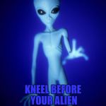 Hello, I'm new here. Looking forward to getting to know all of you.  | KNEEL BEFORE YOUR ALIEN OVERLORD | image tagged in memes,imgflip users,hello | made w/ Imgflip meme maker