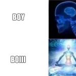 brain expanding rapidly | BOY; BOIII | image tagged in brain expanding rapidly | made w/ Imgflip meme maker