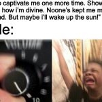 APEX IS SO LIT | “So captivate me one more time. Show me how i’m divine. Noone’s kept me more blind. But maybe i’ll wake up the sun!” Me: | image tagged in turn up the volume,music | made w/ Imgflip meme maker