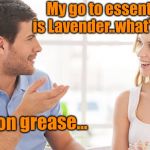 Men’s essential oil  | My go to essential oil is Lavender..what’s yours.. Bacon grease... | image tagged in couple talking,essential oil,bacon | made w/ Imgflip meme maker