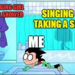 What should i do with her? | MUTE SINGING GIRL TAKING A SHOWER; SINGING GIRL TAKING A SHOWER; ME | image tagged in teen titans go | made w/ Imgflip meme maker
