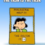 Lucy Van Pelt Psychiatrist | THE TASK IS THE TASK | image tagged in lucy van pelt psychiatrist | made w/ Imgflip meme maker