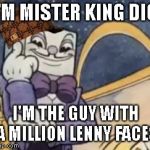 It's actually true | I'M MISTER KING DICE; I'M THE GUY WITH A MILLION LENNY FACES | image tagged in king dice knowledge,lenny,lenny face | made w/ Imgflip meme maker