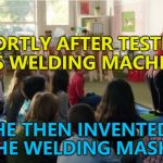 Once his sight returned... :) | SHORTLY AFTER TESTING HIS WELDING MACHINE; HE THEN INVENTED THE WELDING MASK... | image tagged in teachers tvland,memes,welding,inventions | made w/ Imgflip meme maker