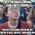 Angry Liberal | I'M A TOLERANT LIBERAL AND I HATE TRUMP; YOU BETTER AGREE WITH ME OR  YOU'RE A NAZI, RACIST, RUSSIAN BOT. | image tagged in angry liberal,liberal logic,democrats,triggered liberal,russian bots,race card | made w/ Imgflip meme maker