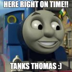 tanks thomas | HERE RIGHT ON TIME!! TANKS THOMAS :) | image tagged in thomas the tank engine reaction 1 | made w/ Imgflip meme maker