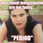 Period | Jokes about menstruation are not funny... "PERIOD" | image tagged in pissed woman,memes,women,periods | made w/ Imgflip meme maker