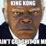 King Kong Ain't Got Shit On Me | KING KONG; AIN'T GOT SHIT ON ME | image tagged in stephen django,denzel washington,training day | made w/ Imgflip meme maker