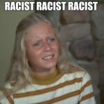 Marsha Marsha Marsha | RACIST RACIST RACIST | image tagged in marsha marsha marsha | made w/ Imgflip meme maker