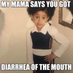 MY MAMA SAYS YOU GOT; DIARRHEA OF THE MOUTH | image tagged in diarrhea,mouth | made w/ Imgflip meme maker