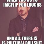 Ugh... Lisa Episode... | WHEN YOU GO TO IMGFLIP FOR LAUGHS; AND ALL THERE IS IS POLITICAL BULLSHIT. | image tagged in ugh lisa episode | made w/ Imgflip meme maker