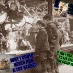 Traditions That Should Rebound | IF THEY HAD NO MONEY I'D LET THEM HAVE THE STUFF FOR FREE. WHY I COULD NEVER RUN A TOY STORE? | image tagged in traditions that should rebound | made w/ Imgflip meme maker