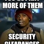 You Got Any More | YOU GOT ANY MORE OF THEM; SECURITY CLEARANCES | image tagged in you got any more,politics lol | made w/ Imgflip meme maker