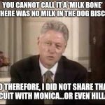 Bill Clinton Definition | YOU CANNOT CALL IT A 'MILK BONE' IF THERE WAS NO MILK IN THE DOG BISCUIT. SO THEREFORE, I DID NOT SHARE THAT BISCUIT WITH MONICA...OR EVEN HILLARY! | image tagged in bill clinton definition,bill clinton,funny memes,biscuits,memes | made w/ Imgflip meme maker