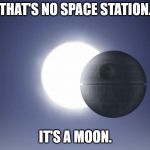 Death Star Eclipse | THAT'S NO SPACE STATION. IT'S A MOON. | image tagged in death star eclipse,funny,memes,star wars,death star | made w/ Imgflip meme maker