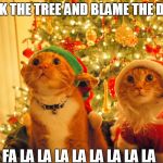 Christmas Cats hopeful | WRECK THE TREE AND BLAME THE DOGIES; FA LA LA LA LA LA LA LA LA | image tagged in christmas cats hopeful | made w/ Imgflip meme maker