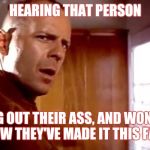 Bruce Willis dafuq | HEARING THAT PERSON; TALKING OUT THEIR ASS, AND WONDERING HOW THEY'VE MADE IT THIS FAR. | image tagged in bruce willis dafuq | made w/ Imgflip meme maker