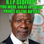 Kofi Annan | R.I.P GEOFFREY; YOU WERE GREAT IN FRESH PRINCE AS THE BUTLER | image tagged in kofi annan | made w/ Imgflip meme maker