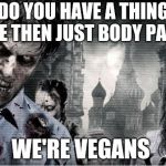Vegan¿¿¿??? | DO YOU HAVE A THING ELSE THEN JUST BODY PARTS; WE'RE VEGANS | image tagged in zombie apocolypse | made w/ Imgflip meme maker