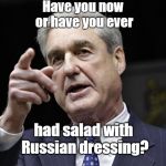 Mueller Russian dressing collusion | Have you now or have you ever; had salad with Russian dressing? | image tagged in robert s mueller iii wants you | made w/ Imgflip meme maker