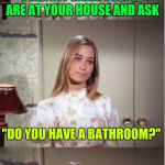 Dumb questions.. | I HATE IT WHEN PEOPLE ARE AT YOUR HOUSE AND ASK; "DO YOU HAVE A BATHROOM?"; NO, WE PEE IN THE YARD | image tagged in bad pun marcia brady,memes,dumb question,visitors | made w/ Imgflip meme maker