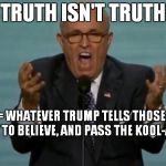 True Lies II | TRUTH ISN'T TRUTH; TRUTH= WHATEVER TRUMP TELLS THOSE OF US IN HIS CULT TO BELIEVE, AND PASS THE KOOL-AID PLEASE | image tagged in loud rudy giuliani | made w/ Imgflip meme maker