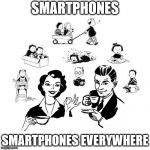 Big Family Comeback | SMARTPHONES; SMARTPHONES EVERYWHERE | image tagged in memes,big family comeback | made w/ Imgflip meme maker