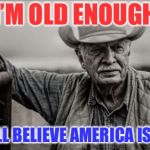 So God Made A Farmer | I’M OLD ENOUGH; TO STILL BELIEVE AMERICA IS GREAT | image tagged in memes,so god made a farmer | made w/ Imgflip meme maker