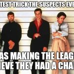 The Usual Suspects | THE GREATEST TRICK THE SUSPECTS EVER PLAYED; WAS MAKING THE LEAGUE BELIEVE THEY HAD A CHANCE! | image tagged in the usual suspects | made w/ Imgflip meme maker