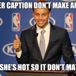 Steph Curry Speech | WHEN HER CAPTION DON'T MAKE ANY SENSE; BUT SHE'S HOT SO IT DON'T MATTER | image tagged in steph curry speech | made w/ Imgflip meme maker