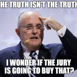 Rudy G | "THE TRUTH ISN'T THE TRUTH."; I WONDER IF THE JURY IS GOING TO BUY THAT? | image tagged in rudy g | made w/ Imgflip meme maker