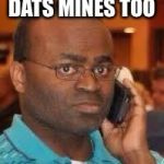 black guy on phone | DATS MINES TOO | image tagged in black guy on phone | made w/ Imgflip meme maker