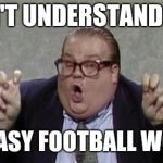 Chris Farley Bennett Brauer | I DON'T UNDERSTAND HOW; FANTASY FOOTBALL WORKS | image tagged in chris farley bennett brauer | made w/ Imgflip meme maker
