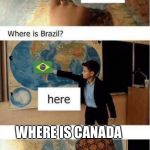 Where is France? | WHERE IS CANADA | image tagged in where is france,scumbag | made w/ Imgflip meme maker