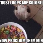 Fruit Loops | THOSE LOOPS ARE COLORFUL; I NOW PROCLAIM THEM MINE | image tagged in fruit loops | made w/ Imgflip meme maker