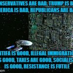 DNC | CONSERVATIVES ARE BAD, TRUMP IS BAD, AMERICA IS BAD, REPUBLICANS ARE BAD, ANTIFA IS GOOD, ILLEGAL IMMIGRATION IS GOOD, TAXES ARE GOOD, SOCIALISM IS GOOD, RESISTANCE IS FUTILE | image tagged in dnc | made w/ Imgflip meme maker