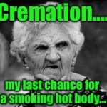 confused old lady | Cremation.... my last chance for a smoking hot body... | image tagged in confused old lady,cremation,funny meme | made w/ Imgflip meme maker