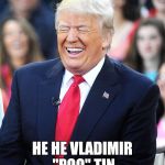 Trump laughing at liberals | HE HE VLADIMIR "POO" TIN | image tagged in trump laughing at liberals | made w/ Imgflip meme maker