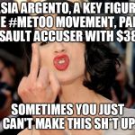 Don't they even care about cheapening the cause of real victims? | ASIA ARGENTO, A KEY FIGURE IN THE #METOO MOVEMENT, PAID OFF AN ASSAULT ACCUSER WITH $380,000; SOMETIMES YOU JUST CAN'T MAKE THIS SH*T UP | image tagged in asia argento,metoo | made w/ Imgflip meme maker