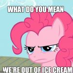 Pinkie Pie Stare | WHAT DO YOU MEAN; WE'RE OUT OF ICE CREAM | image tagged in pinkie pie stare | made w/ Imgflip meme maker