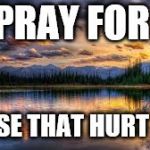 Landscape  | PRAY FOR THOSE THAT HURT YOU | image tagged in landscape | made w/ Imgflip meme maker