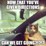 WE DON'T NEED DIRECTIONS | NOW THAT YOU'VE GIVEN DIRECTIONS, CAN WE GET GOING?!?!? | image tagged in we don't need directions | made w/ Imgflip meme maker