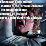 Star Wars Limerick #6 | There once was a Jedi Master; Who learned of the Force much faster; than the mechanical man; that chopped off his hand; Now never can he duel wield a blaster | image tagged in luke skywalker no era penal,limerick,memes | made w/ Imgflip meme maker