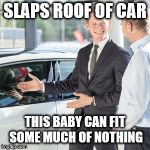 RL Car Salesman | SLAPS ROOF OF CAR; THIS BABY CAN FIT SOME MUCH OF NOTHING | image tagged in rl car salesman | made w/ Imgflip meme maker