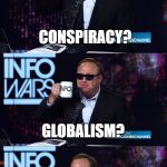 Alex Jones You still haven't got my guns you... | CONSPIRACY? GLOBALISM? | image tagged in alex jones you still haven't got my guns you | made w/ Imgflip meme maker